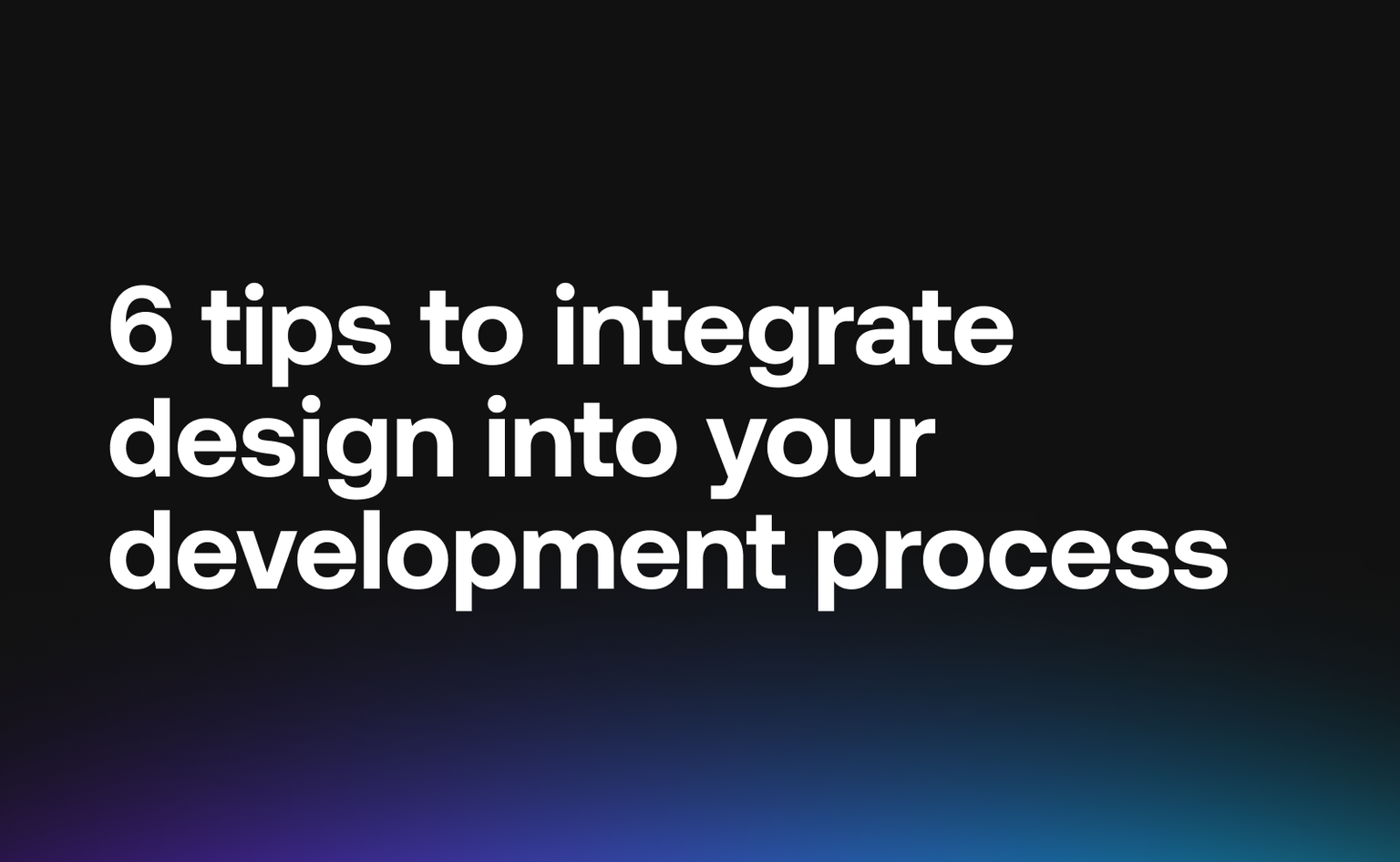 6 tips to integrate design into your development process