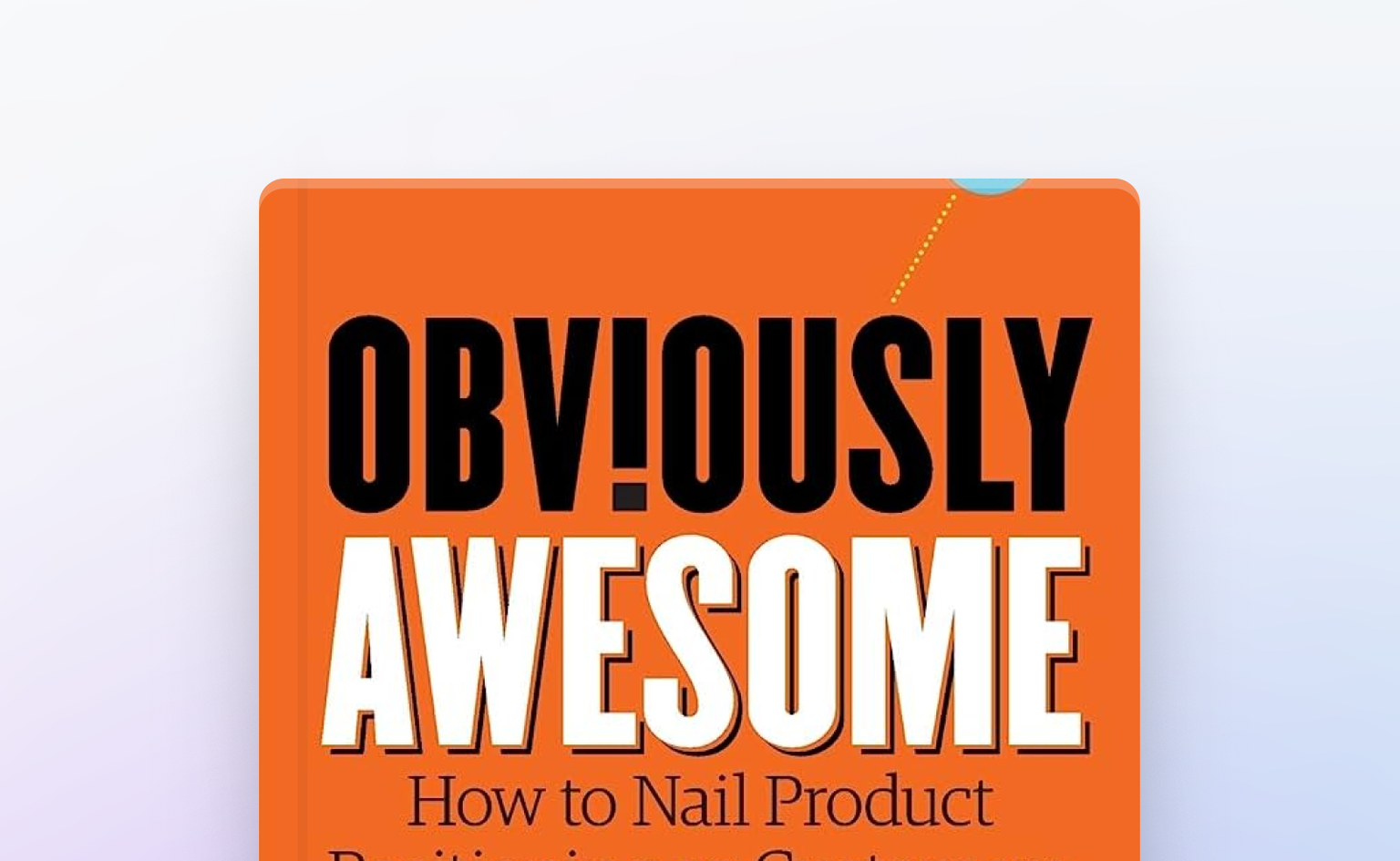 Obviously Awesome: How to Nail Product Positioning so Customers Get It